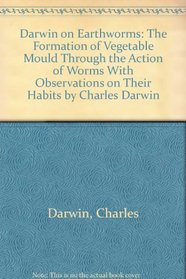Darwin on Earthworms: The Formation of Vegetable Mould Through the Action of Worms With Observations on Their Habits by Charles Darwin