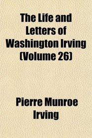 The Life and Letters of Washington Irving (Volume 26)