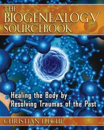 The Biogenealogy Sourcebook: Healing the Body by Resolving Traumas of the Past