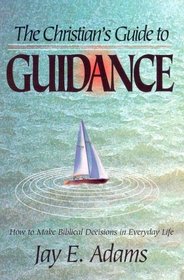 The Christian's Guide to Guidance: How to Make Biblical Decisions in Everyday Life