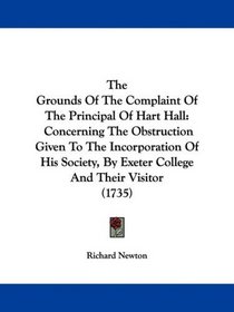 The Grounds Of The Complaint Of The Principal Of Hart Hall: Concerning The Obstruction Given To The Incorporation Of His Society, By Exeter College And Their Visitor (1735)