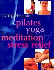 Complete Guide to Pilates, Yoga, Meditation, Stress Relief