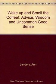 Wake Up and Smell the Coffee!: Advice, Wisdom, and Uncommon Good Sense