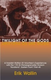 Twilight of the Gods: A Swedish Waffen-SS Volunteer's Experiences with the 11th SS-Panzergrenadier Division Nordland, Eastern Front 1944-45