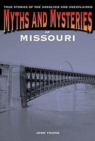 Myths and Mysteries of Missouri: True Stories of the Unsolved and Unexplained (Myths and Mysteries Series)