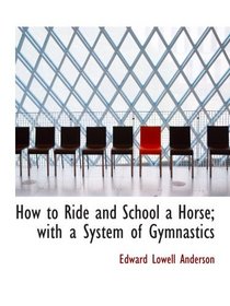 How to Ride and School a Horse; with a System of Gymnastics