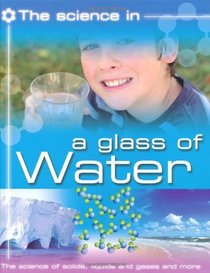 A Glass of Water: The Science of Solids, Liquids and Gases and More (Science in)