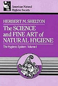 The Science & Fine Art of Natural Hygiene (Shelton, Herbert M. Hygienic System, V. 1.)
