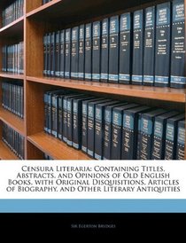 Censura Literaria: Containing Titles, Abstracts, and Opinions of Old English Books, with Original Disquisitions, Articles of Biography, and Other Literary Antiquities