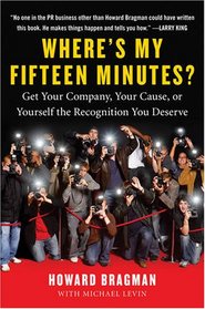 Where's My Fifteen Minutes?: Get Your Company, Your Cause, or Yourself the Recognition You Deserve
