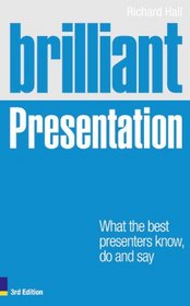 Brilliant Presentation 3e: What the best presenters know, do and say (3rd Edition)