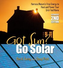 Got Sun? Go Solar, Expanded 2nd Edition: Harness Nature's Free Energy to Heat and Power Your Grid-Tied Home