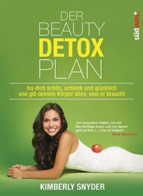 Der Beauty Detox Plan: Iss dich schn, schlank und glcklich und gib deinem Krper alles, was er braucht