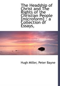 The Headship of Christ and The Rights of the Christian People [microform]: a Collection of Essays,