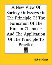 A New View Of Society Or Essays On The Principle Of The Formation Of The Human Character And The Application Of The Principle To Practice