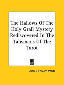 The Hallows Of The Holy Grail Mystery Rediscovered In The Talismans Of The Tarot