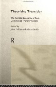 Theorising Transition: The Political Economy of Post-Communist Transformations