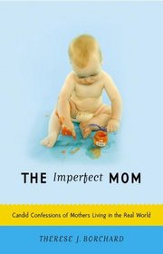 The Imperfect Mom : Candid Confessions of Mothers Living in the Real World