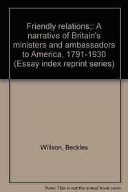 Friendly relations;: A narrative of Britain's ministers and ambassadors to America, 1791-1930 (Essay index reprint series)