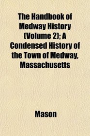The Handbook of Medway History (Volume 2); A Condensed History of the Town of Medway, Massachusetts