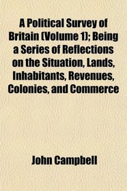 A Political Survey of Britain (Volume 1); Being a Series of Reflections on the Situation, Lands, Inhabitants, Revenues, Colonies, and Commerce