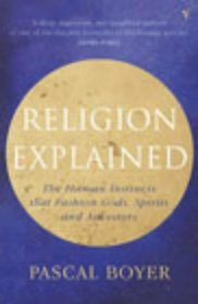 Religion Explained: The Human Instincts That Fashion Gods, Spirits and Ancestors