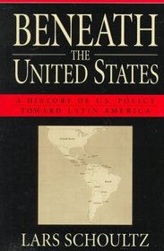 Beneath the United States : A History of U.S. Policy toward Latin America