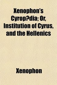 Xenophon's Cyropdia; Or, Institution of Cyrus, and the Hellenics
