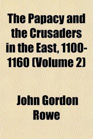 The Papacy and the Crusaders in the East, 1100-1160 (Volume 2)