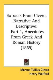 Extracts From Cicero, Narrative And Descriptive: Part 1, Anecdotes From Greek And Roman History (1869)