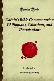 Calvin's Bible Commentaries: Philippians, Colossians, and Thessalonians: (Forgotten Books)