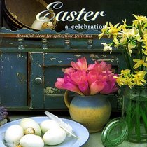 Easter: A Celebration: Beautiful Ideas for Springtime Festivities