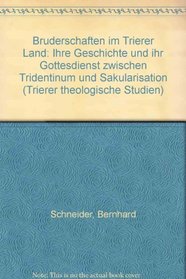 Bruderschaften im Trierer Land: Ihre Geschichte und ihr Gottesdienst zwischen Tridentinum und Sakularisation (Trierer theologische Studien) (German Edition)