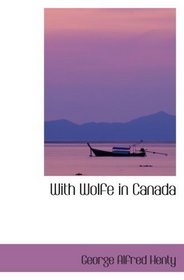 With Wolfe in Canada: Or   The Winning of a Continent