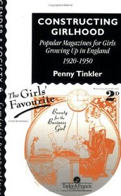 Constructing Girlhood: Popular Magazines for Girls Growing Up in England, 1920-1950 (Gender  Society : Feminist Perspectives on the Past and Present)