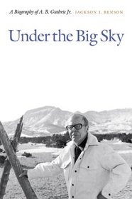 Under the Big Sky: A Biography of A. B. Guthrie Jr.