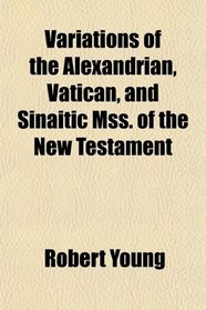 Variations of the Alexandrian, Vatican, and Sinaitic Mss. of the New Testament