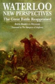 WATERLOO NEW PERSPECTIVES: THE GREAT BATTLE REAPPRAISED