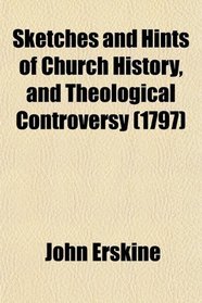 Sketches and Hints of Church History, and Theological Controversy; Chiefly Translated or Abridged From Modern Foreign Writers. by John Erskine,
