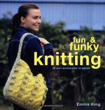 Fun and Funky Knitting: 30 Easy Accessories to Inspire