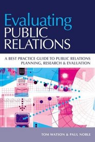 Evaluating Public Relations : A Best Practice Guide to Public Relations Planning, Research & Evaluation