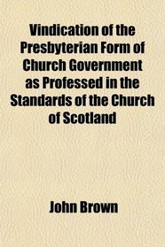Vindication of the Presbyterian Form of Church Government as Professed in the Standards of the Church of Scotland