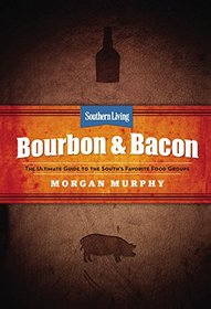 Southern Living Bourbon & Bacon: The Ultimate Guide to the South's Favorite Foods