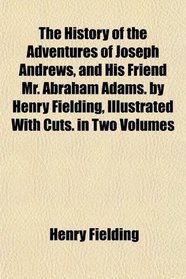 The History of the Adventures of Joseph Andrews, and His Friend Mr. Abraham Adams. by Henry Fielding, Illustrated With Cuts. in Two Volumes