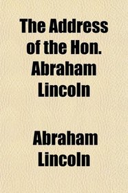 The Address of the Hon. Abraham Lincoln
