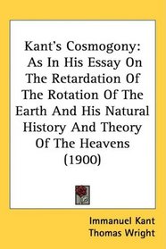 Kant's Cosmogony: As In His Essay On The Retardation Of The Rotation Of The Earth And His Natural History And Theory Of The Heavens (1900)