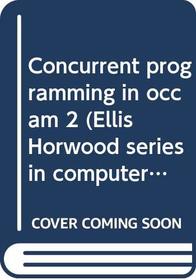 Concurrent programming in occam 2 (Ellis Horwood series in computers and their applications)