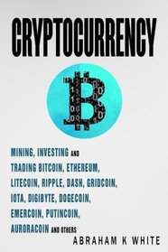 Cryptocurrency: Mining, Investing and Trading in Blockchain, including Bitcoin, Ethereum, Litecoin, Ripple, Dash, Dogecoin, Emercoin, Putincoin, Auroracoin and others (Fintech)