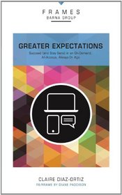 Greater Expectations: Succeed (and Stay Sane) in an On-Demand, All-Access, Always-On Age (Frames)