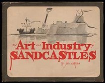 The Art and Industry of Sandcastles: Being an Illustrated Guide to Basic Constructions Along With Divers Information